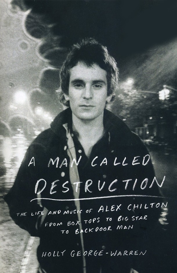 A Man Called Destruction: The Life and Music of Alex Chilton. Holly George-Warren. Viking, 2014, $27.95.