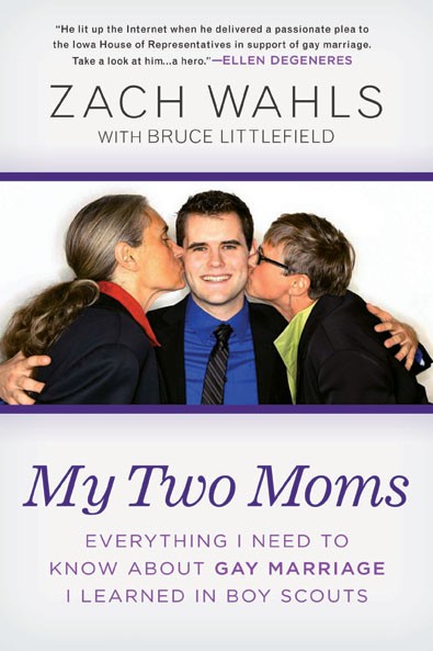 My Two Moms: Everything I Need to Know About - Gay Marriage I Learned in Boy Scouts - Zach Wahls with Bruce Littlefield - Gotham Books, 2012; $26