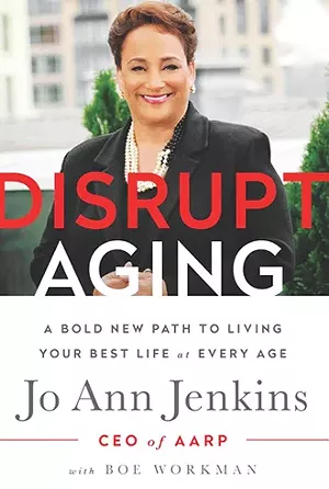 Disrupt Aging: a Bold New Path to Living your Best Life at Any Age, by Jo Ann Jenkins with Boe Workman. Public Affairs: 2016, 237 pages.