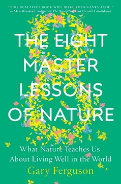The Eight Master Lessons of Nature: What Nature Teaches Us About Living Well in the World, by Gary Ferguson. Published by Dutton, an imprint of Random House, 2019.