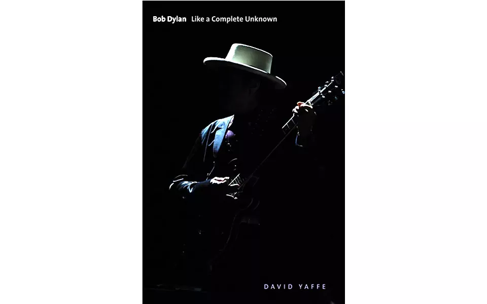 Bob Dylan: Like A Complete Unknown - BY DAVID YAFFE - YALE UNIVERSITY PRESS