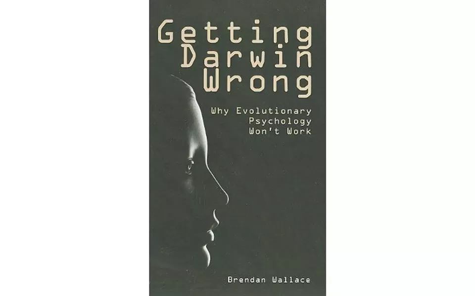 Getting Darwin Wrong: Why Evolutionary Psychology Won’t Work - BY BRENDAN WALLACE - IMPRINT ACADEMIC
