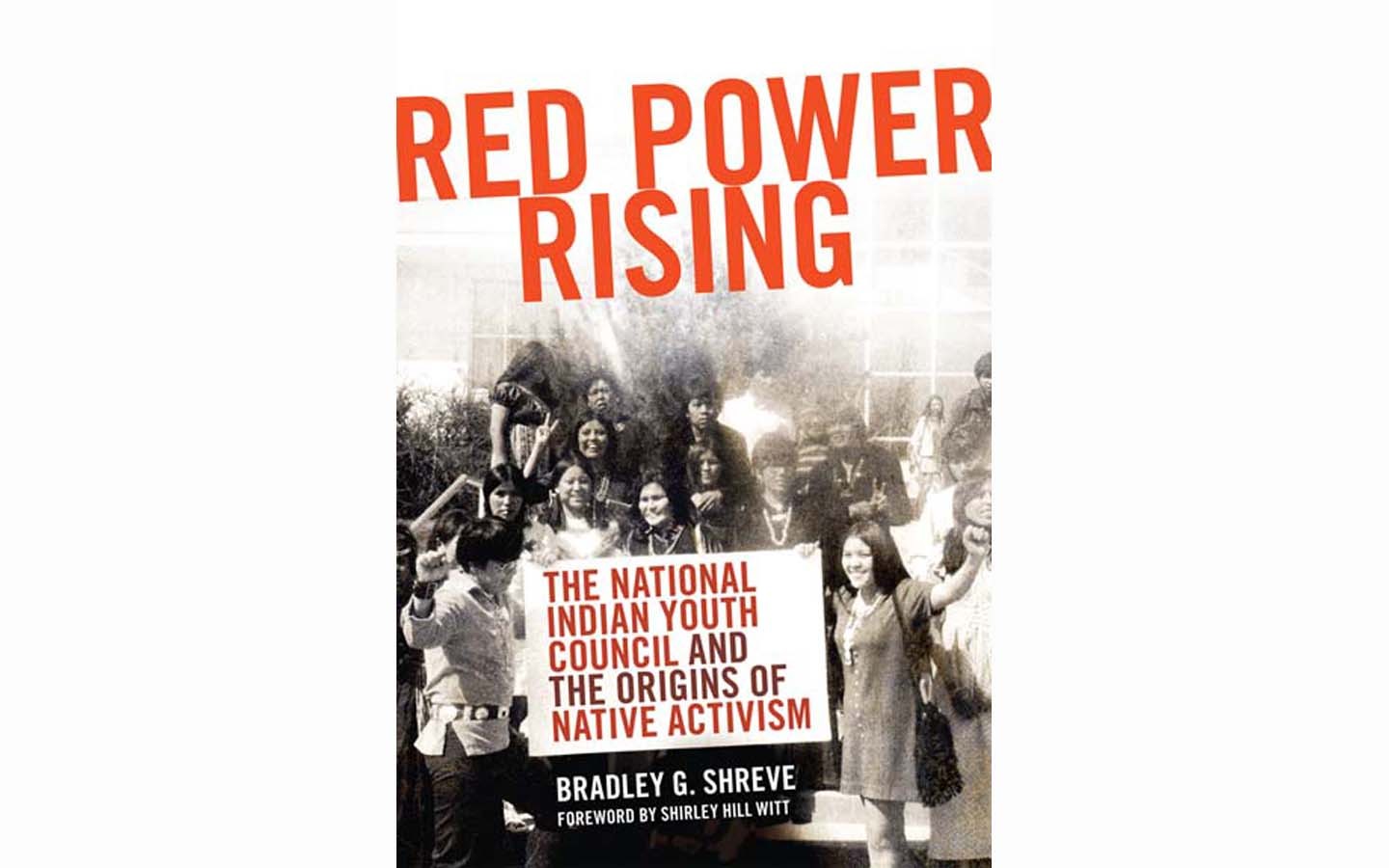 Red Power Rising: The National Indian Youth Council and the Origins of Native Activism - BY BRADLEY G. SHREVE - UNIVERSITY OF OKLAHOMA PRESS