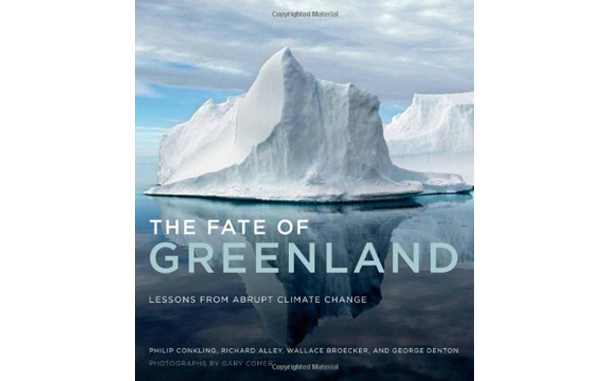 The Fate of Greenland: Lessons from Abrupt Climate Change - BY PHILIP CONKLIN, RICHARD ALLEY, WALLACE BROECKER AND GEORGE DENTON, WITH PHOTOGRAPHS BY GARY COMER - THE MIT PRESS