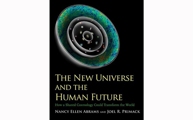 The New Universe and the Human Future: How a Shared Cosmology Could Transform the World - BY NANCY ELLEN ABRAMS AND JOEL R. PRIMACK - YALE UNIVERSITY PRESS