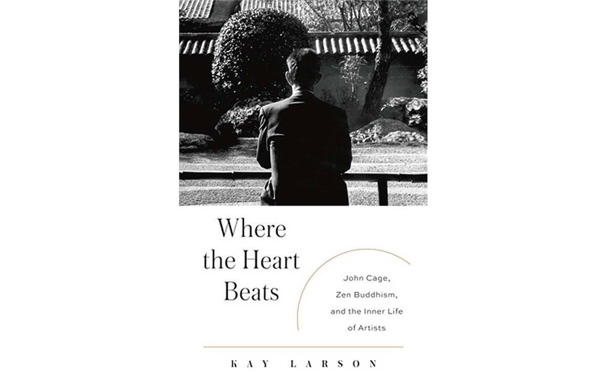 Where the Heart Beats: John Cage, Zen Buddhism and the Inner Life of Artists - BY KAY LARSON - PENGUIN PRESS