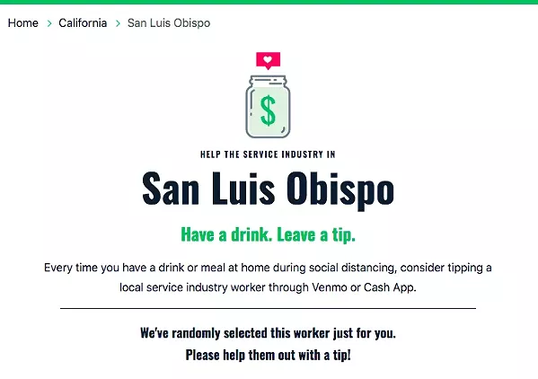 PAY IT FORWARD A nationwide website called serviceindustry.tips is a new way to help out your local server or bartenders, basically allowing you to tip local servers whenever you eat or drink at home, or whenever you like. SLO County is now included. - SCREENSHOT OF SERVICEINDUSTRY.TIPS