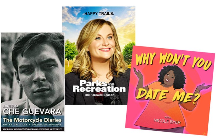 NBC’S PARKS AND RECREATION | IMAGE NBC / PROVIDED • WHY WON’T YOU DATE ME? PODCAST BY NICOLE BYER | IMAGE HEADGUM / PROVIDED • THE MOTORCYCLE DIARIES, A MEMOIR BY REVOLUTIONARY CHE GUEVARA | IMAGE OCEAN PRESS / PROVIDED