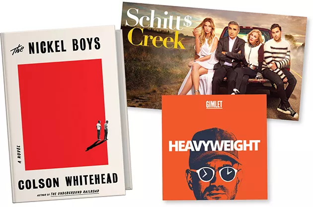 Schitt$ Creek (Netflix) | Image Netflix / Canadian Broadcasting Corporation / provided • Heavyweight podcast | Image Gimlet Media / provided • The Nickel Boys by Colson Whitehead | Image Penguin Random House / provided