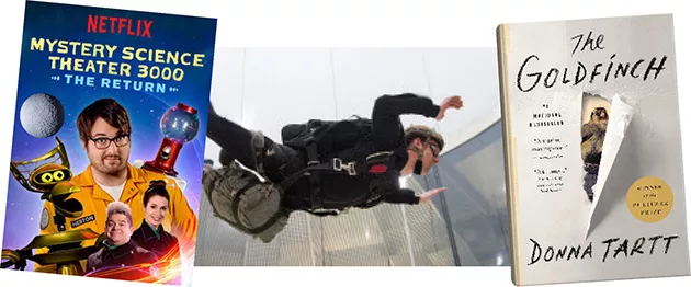 Mystery Science Theater 3000: The Return (Netflix) | Image Netflix / provided • The Goldfinch by Donna Tartt | Image Little, Brown and Company / provided - iFly Indoor Skydiving (multiple locations) | Photo Mass Communication Specialist 2nd Class Charles Oki / Wikimedia Commons / provided