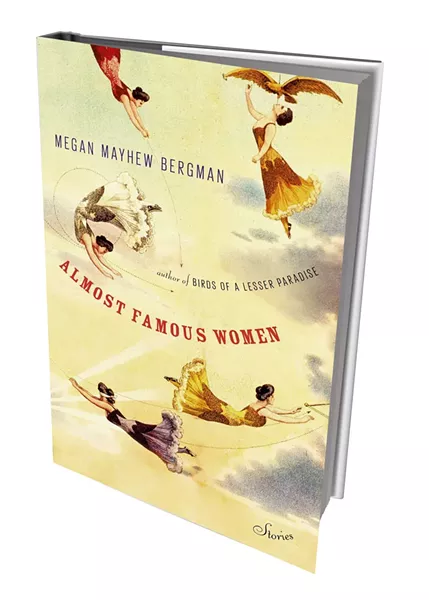 Almost Famous Women by Megan Mayhew Bergman, Scribner, 256 pages. $25.