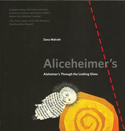 Aliceheimer's: Alzheimer's Through the Looking Glass by Dana Walrath, Penn State University Press, 80 pages. $19.95.