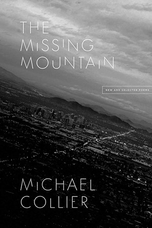 The Missing Mountain: New and Selected Poems by Michael Collier, University of Chicago Press, 196 pages. $20. - COURTESY OF MICHAEL COLLIER/UNIVERSITY OF CHICAGO PRESS