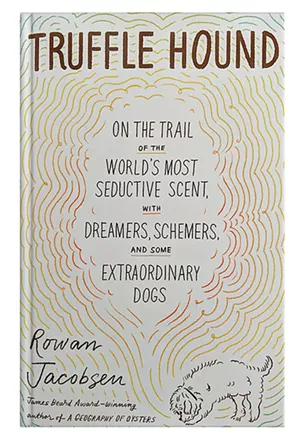 Truffle Hound: On the Trail of the World's Most Seductive Scent, With Dreamers, Schemers, and Some Extraordinary Dogs by Rowan Jacobsen, Bloomsbury Publishing, 304 pages. $28. - COURTESY