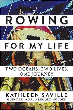 Rowing for My Life: Two Oceans, Two Lives, One Journey by Kathleen Saville, Arcade Publishing, 368 pages. $24.99.
