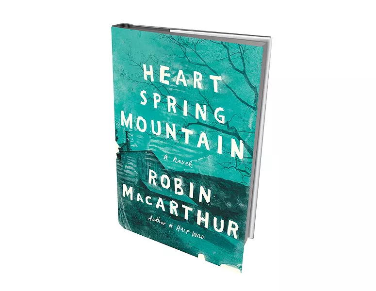 Heart Spring Mountain by Robin MacArthur, Ecco/HarperCollins, 368 pages. $25.99.
