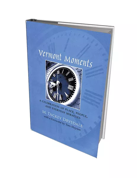 Vermont Moments: A Celebration of Place, People, and Everyday Miracles by M. Dickey - Drysdale, self-published, 180 pages. $16.